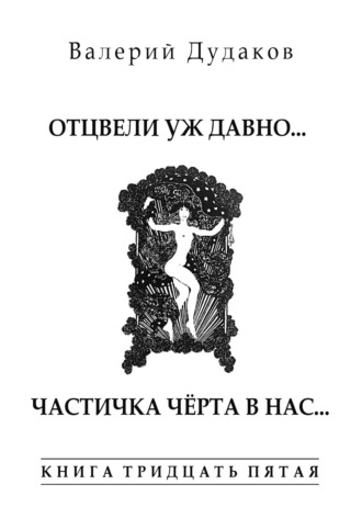 Валерий Дудаков, Отцвели уж давно… Частичка чёрта в нас. Книга тридцать пятая. 50 стихотворений
